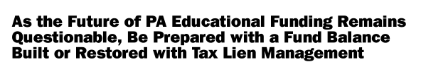 As the Future of PA Educational Funding Remains Questionable, Be Prepared with a Fund Balance  Built or Restored with Tax Lien Management
